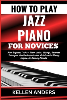 Paperback How to Play Jazz Piano for Novices: From Beginner To Pro - Learn Scales, Voicings, Advanced Techniques, Creative Improvisation, And Essential Theory I [Large Print] Book