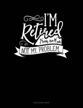 Paperback I'm Retired From Now On Not. My. Problem.: Two Column Ledger Book