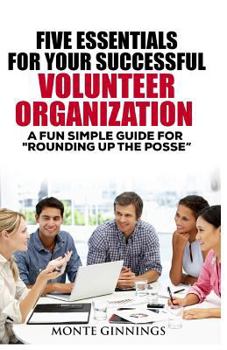 Paperback The Five Essentials for Your Successful Volunteer Organization: A Fun Simple Guide for "Round Up the POSSE" Book