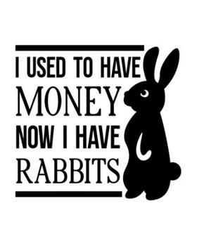 I Used to Have Money. Now I Have Rabbits: Rabbit Gift for People Who Love Their Pet Bunny - Funny Saying on Black and White Cover Design for Rabbit Lovers - Blank Lined Journal or Notebook