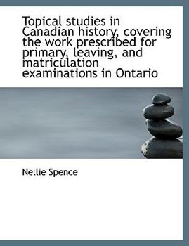 Topical Studies in Canadian History, Covering the Work Prescribed for Primary, Leaving, and Matricul