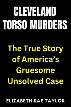 Cleveland Torso Murders: The True Story of America’s Gruesome Unsolved Case (America’s Infamous Crimes)