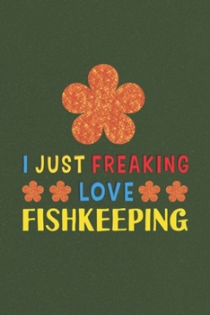 Paperback I Just Freaking Love Fishkeeping: Fishkeeping Lovers Funny Gifts Journal Lined Notebook 6x9 120 Pages Book