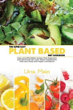 Paperback The Super Easy Plant Based Diet Cookbook: Easy and affordable recipes that beginners and advanced can cook. Reset metabolism, heal your body and regain confidence. Book