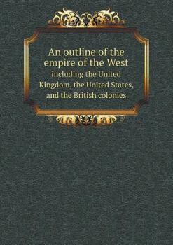 Paperback An outline of the empire of the West including the United Kingdom, the United States, and the British colonies Book