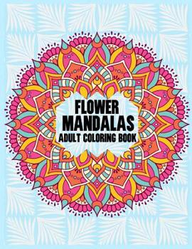 Flower Mandalas Adult Coloring Book: Adult Coloring Book 100 Mandala Images Stress Management Coloring Book For Relaxation, Meditation, Happiness and Relief & Art Color Therapy