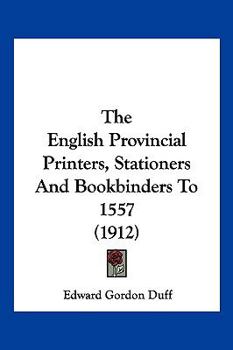 Paperback The English Provincial Printers, Stationers And Bookbinders To 1557 (1912) Book