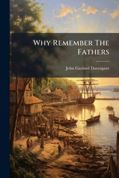 Why Remember The Fathers: An Address At A Meeting Of The Connecticut Society Of The Order Of The Founders And Patriots Of America, August 6, 1898