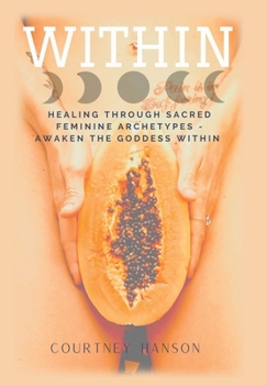 Hardcover Within: Healing Through Sacred Feminine Archetypes - Awaken the Goddess Within Book