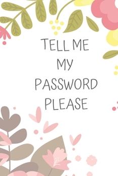Tell Me My Password Please: Organizer & Log Book To Keep Usernames & Passwords Safe Internet Journal & Organizer For Private Information & Protection