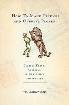 Hardcover How to Make Friends and Oppress People: Classic Travel Advice for the Gentleman Adventurer Book