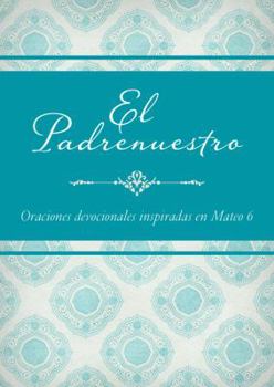 El Padrenuestro: Oraciones Devocionales Inspiradas En Mateo 6