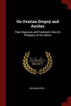 Paperback On Ovarian Dropsy and Ascites: Their Diagnosis and Treatment; Also On Prolapsus of the Uterus Book