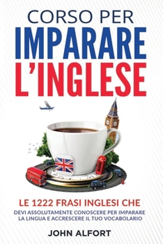 Corso per Imparare l'Inglese: le 1222 Frasi Inglesi che Devi Assolutamente Conoscere per Imparare la Lingua e Accrescere il Tuo Vocabolario (PARTE 1)