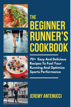 Paperback The Beginner Runner's Cookbook: 70+ Easy And Delicious Recipes To Fuel Your Running And Optimize Sports Performance Book
