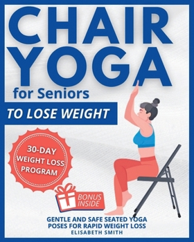 Paperback Chair Yoga for Seniors - To Lose Weight: The Illustrated Guide to Effortless Fitness. Gentle and Safe Seated Yoga Poses for Rapid Weight Loss for The Book