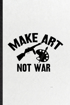 Paperback Make Art Not War: Funny Painting Performing Art Lined Notebook/ Blank Journal For Artist Fine Art Painter, Inspirational Saying Unique S Book