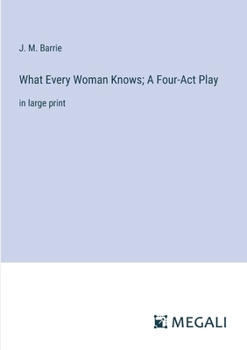 Paperback What Every Woman Knows; A Four-Act Play: in large print Book