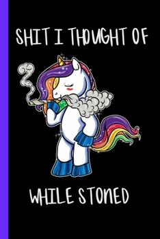 Paperback Shit I Thought Of While Stoned: Stoner Unicorn Funny Marijuana Magical Stoner Thoughts Journal 120 Page Composition Notebook Book