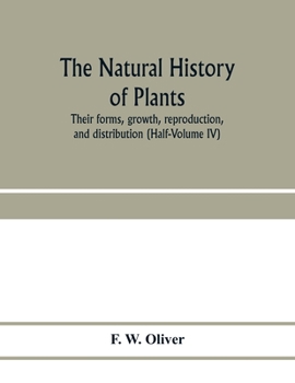 The natural history of plants, their forms, growth, reproduction, and distribution (Half-Volume IV)