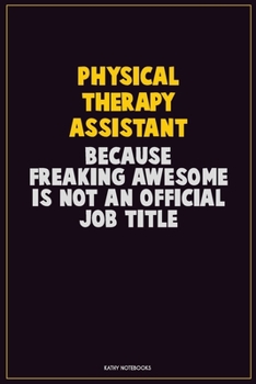 Physical Therapy assistant, Because Freaking Awesome Is Not An Official Job Title: Career Motivational Quotes 6x9 120 Pages Blank Lined Notebook Journal