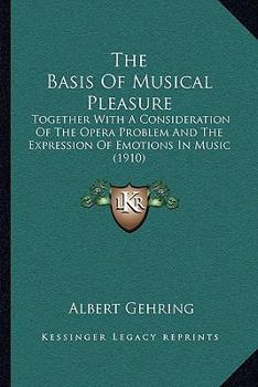 Paperback The Basis Of Musical Pleasure: Together With A Consideration Of The Opera Problem And The Expression Of Emotions In Music (1910) Book