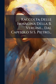 Paperback Raccolta Delle Immagina Della B. Vergine... Dal Capitolo Si S. Pietro... [Italian] Book