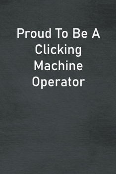 Paperback Proud To Be A Clicking Machine Operator: Lined Notebook For Men, Women And Co Workers Book