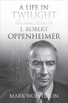 Hardcover A Life in Twilight: The Final Years of J. Robert Oppenheimer Book