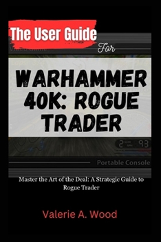 Paperback The User Guide for WARHAMMER 40k: ROGUE TRADER: Master the Art of the Deal: A Strategic Guide to Rogue Trader Book