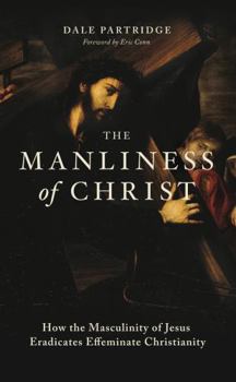 Paperback The Manliness of Christ: How the Masculinity of Jesus Eradicates Effeminate Christianity Book