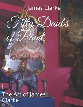 Paperback Fifty Daubs of Paint: The Art of James Clarke Book