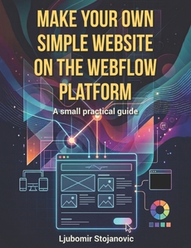 Paperback Make Your Own Simple Website on the Webflow Platform: A small practical guide Book
