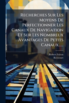 Paperback Recherches Sur Les Moyens De Perfectionner Les Canaux De Navigation Et Sur Les Nombreux Avantages De Petits Canaux...... [French] Book