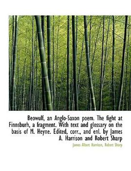 Be?wulf, an Anglo-Saxon Poem the Fight at Finnsburh, a Fragment with Text and Glossary on the Basis of M Heyne Edited, Corr , and Enl by James A