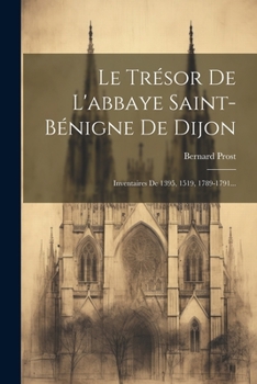 Paperback Le Trésor De L'abbaye Saint-bénigne De Dijon: Inventaires De 1395, 1519, 1789-1791... [French] Book