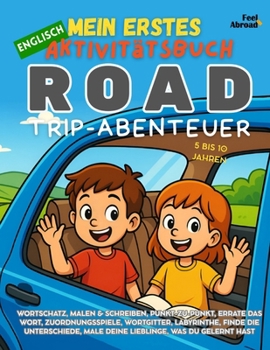 Mein Erstes Englisch Aktivitätsbuch: Road-Trip-Abenteuer – Englisch lernen mit Reisespielen, Vokabeln und Konzentrationsrätseln für Kinder von 5–10 ... und Nicht-Muttersprachler geeigne)