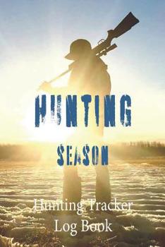 Hunting Season, Hunting Tracker Log Book: Tracking Your Hunting Expeditions - Hunting Improvement Tracker - 6 x 9 Inch Notebook