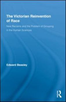 Victorian Reinvention of Race: New Racisms and the Problem of Grouping in the Human Sciences - Book  of the Routledge Studies in Modern British History