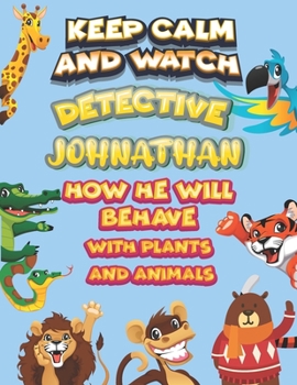 Paperback keep calm and watch detective Johnathan how he will behave with plant and animals: A Gorgeous Coloring and Guessing Game Book for Johnathan /gift for Johnathan, toddlers kids Book