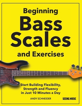 Beginning Bass Scales and Exercises: Start Building Flexibility, Strength and Fluency in Just 10 Minutes a Day