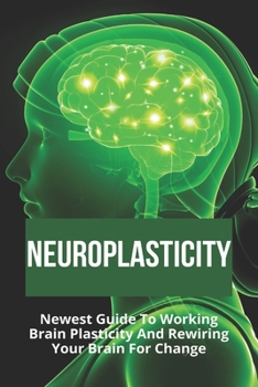 Paperback Neuroplasticity: Newest Guide To Working Brain Plasticity And Rewiring Your Brain For Change: Mindfulness Power Book