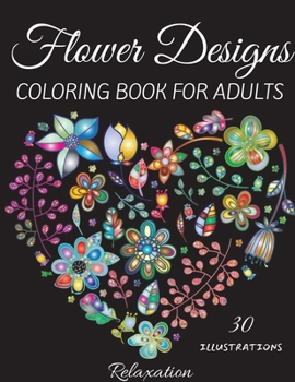 Flower Designs Coloring Book: An Adult Coloring Book with Flower Collection, Stress Relieving Flower Designs for Relaxation