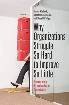 Hardcover Why Organizations Struggle So Hard to Improve So Little: Overcoming Organizational Immaturity Book