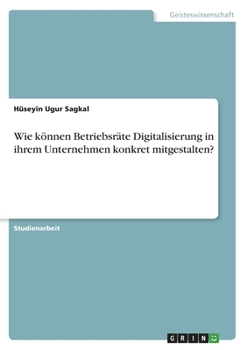 Wie k�nnen Betriebsr�te Digitalisierung in ihrem Unternehmen konkret mitgestalten?