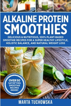 Paperback Alkaline Protein Smoothies: Delicious & Nutritious, 100% Plant-Based Smoothie Recipes for a Super Healthy Lifestyle, Holistic Balance, and Natural Book