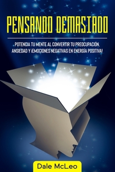 Paperback Pensando Demasiado: Potencia tu mente al convertir tu preocupación, ansiedad y ¡Emociones negativas en energía positiva! [Spanish] Book