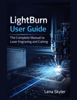 LIGHTBURN USER GUIDE: The Complete Manual to Laser Engraving and Cutting