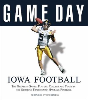 Hardcover Iowa Football: The Greatest Games, Players, Coaches and Teams in the Glorious Tradition of Hawkeye Football Book