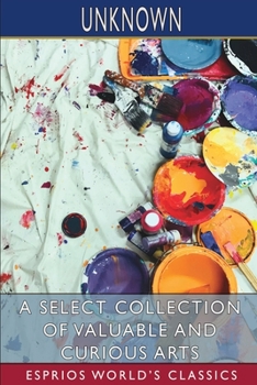 Paperback A Select Collection of Valuable and Curious Arts (Esprios Classics) Book